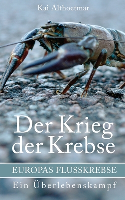 Der Krieg der Krebse: Europas Flusskrebse. Ein Überlebenskampf By Kai Althoetmar Cover Image