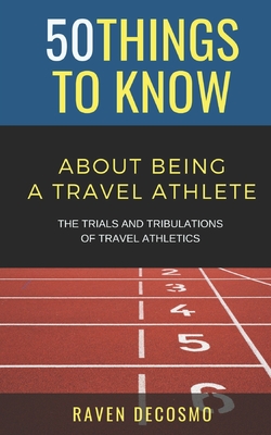 50 Things To Know About Being A Travel Athlete: The Trials And Tribulations Of Travel Athletics Cover Image