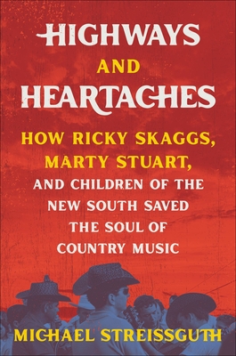 Highways and Heartaches: How Ricky Skaggs, Marty Stuart, and Children of the New South Saved the Soul of Country Music By Michael Streissguth Cover Image