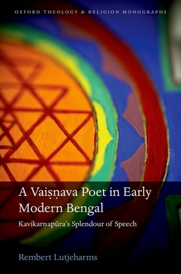 A Vaisnava Poet in Early Modern Bengal: Kavikarnapura's Splendour of Speech (Oxford Theology and Religion Monographs) By Rembert Lutjeharms Cover Image