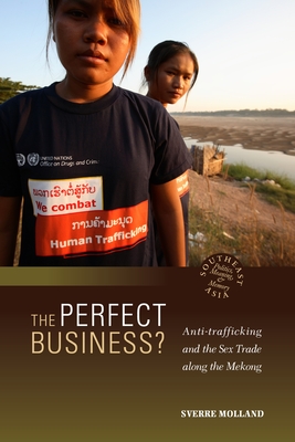 The Perfect Business? Anti-Trafficking and the Sex Trade Along the Mekong (Southeast Asia: Politics #28) Cover Image