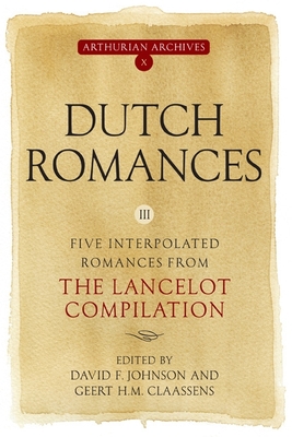 Dutch Romances III: Five Interpolated Romances from the Lancelot Compilation (Arthurian Archives #10) By David F. Johnson (Editor), Geert H. M. Claassens (Editor) Cover Image