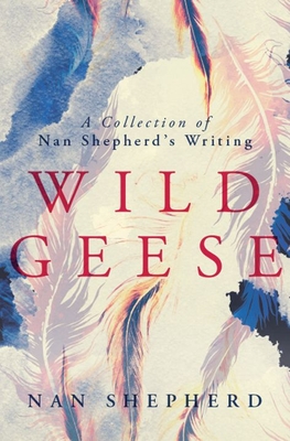 Wild Geese: A Collection of Nan Shepherd's Writing