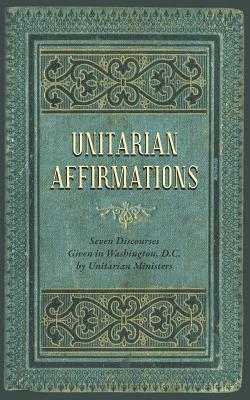 Unitarian Affirmations: Seven Discourses Given in Washington, D.C. Cover Image