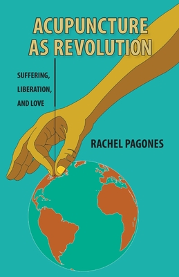 Acupuncture as Revolution: Suffering, Liberation, and Love By Rachel Pagones Cover Image