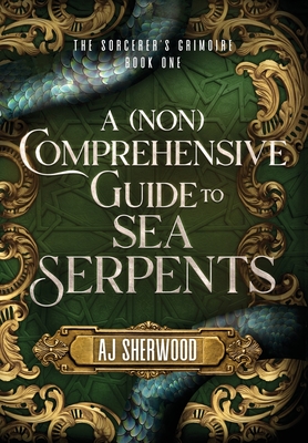 A (Non) Comprehensive Guide to Sea Serpents (The Sorcerer's Grimoire #1)