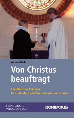 Von Christus Beauftragt: Ein Biblisches Pladoyer Fur Ordination Und Priesterweihe Von Frauen By Wilfried Harle Cover Image