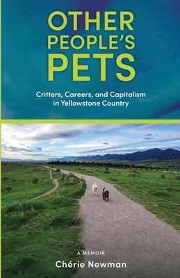 Other People's Pets: Critters, Careers, and Capitalism in Yellowstone Country By Chérie Newman Cover Image