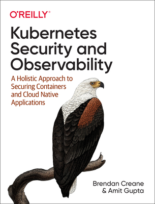Kubernetes Security and Observability: A Holistic Approach to Securing Containers and Cloud Native Applications By Brendan Creane, Amit Gupta Cover Image