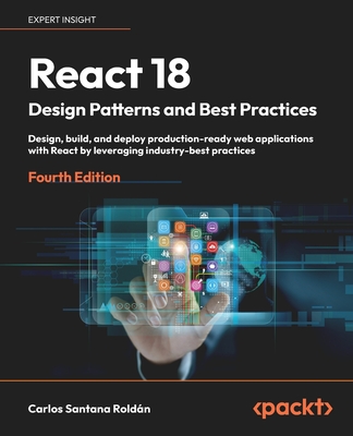 React 18 Design Patterns and Best Practices - Fourth Edition: Design, build, and deploy production-ready web applications with React by leveraging ind Cover Image