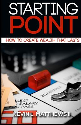 Starting Point: How To Create Wealth That Lasts By Kevin L. Matthews II Cover Image