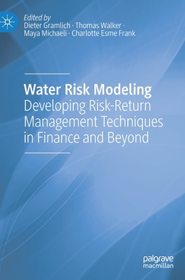 Water Risk Modeling: Developing Risk-Return Management Techniques in Finance and Beyond By Dieter Gramlich (Editor), Thomas Walker (Editor), Maya Michaeli (Editor) Cover Image