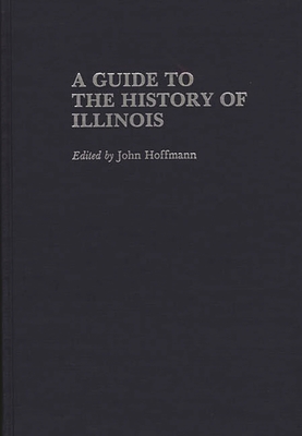 A Guide to the History of Illinois (Reference Guides to State History and Research) By John Hoffmann (Editor) Cover Image