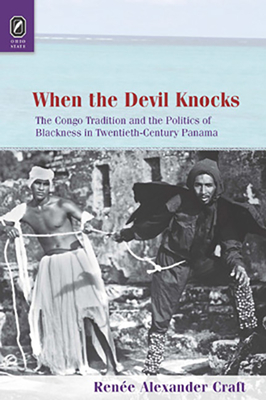 When the Devil Knocks: The Congo Tradition and the Politics of Blackness in Twentieth-Century Panama (Black Performance and Cultural Criticism)
