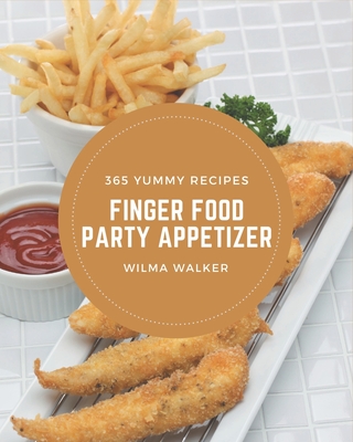 365 Yummy Finger Food Party Appetizer Recipes: Make Cooking at Home Easier with Yummy Finger Food Party Appetizer Cookbook! By Wilma Walker Cover Image