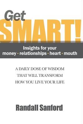 Get Smart! Insights for your money - relationships - heart - mouth: A Daily Dose of Wisdom That Will Transform How You Live Your Life By Randall Sanford Cover Image