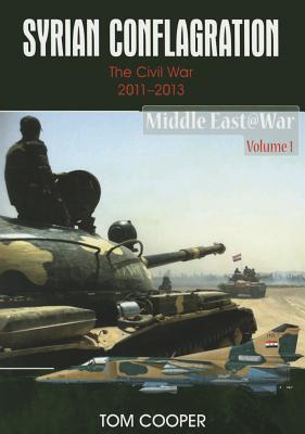 Syrian Conflagration: The Syrian Civil War, 2011-2013 (Middle East@War #1) By Tom Cooper Cover Image