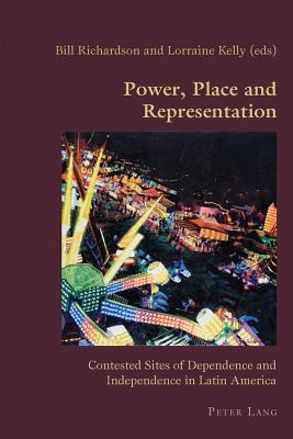 Power, Place and Representation: Contested Sites of Dependence and Independence in Latin America (Hispanic Studies: Culture and Ideas #45) By Claudio Canaparo (Editor), Bill Richardson (Editor), Lorraine Kelly (Editor) Cover Image