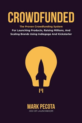 Crowdfunded: The Proven Crowdfunding System For Launching Products, Raising Millions, And Scaling Brands Using Indiegogo And Kickst By Mark Pecota Cover Image