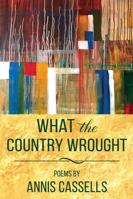 What the Country Wrought: Poems by Annis Cassells By Annis Cassells Cover Image