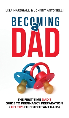 Becoming a Dad: The First-Time Dad's Guide to Pregnancy Preparation (101 Tips For Expectant Dads) (Positive Parenting #5) By Lisa Marshall, Johnny Antonelli (Other) Cover Image