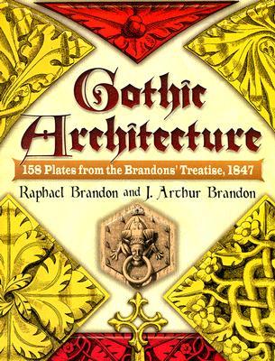 Gothic Architecture: 158 Plates from the Brandons' Treatise, 1847 (Dover Architecture) By Raphael Brandon, J. Arthur Brandon Cover Image
