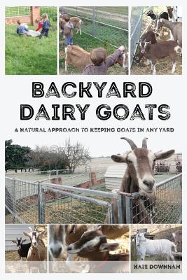 Backyard Dairy Goats: A natural approach to keeping goats in any yard Cover Image
