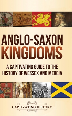 Anglo-Saxon Kingdoms: A Captivating Guide to the History of Wessex and Mercia By Captivating History Cover Image