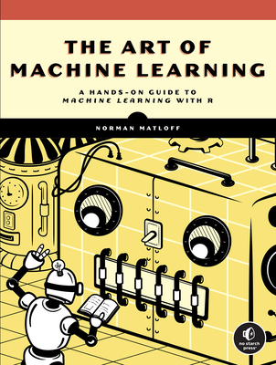 The Art of Machine Learning: A Hands-On Guide to Machine Learning with R Cover Image