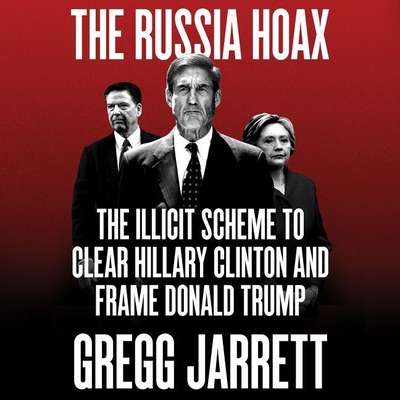 The Russia Hoax Lib/E: The Illicit Scheme to Clear Hillary Clinton and Frame Donald Trump Cover Image