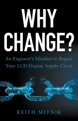 Why Change?: An Engineer's Mindset to Repair Your LCD Display Supply Chain By Keith Mitnik Cover Image