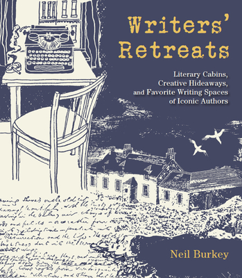 Writers' Retreats: Literary Cabins, Creative Hideaways, and Favorite Writing Spaces of Iconic Authors By Neil Burkey Cover Image