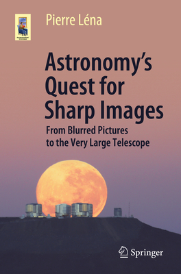 Astronomy's Quest for Sharp Images: From Blurred Pictures to the Very Large Telescope (Astronomers' Universe)