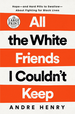 All the White Friends I Couldn't Keep: Hope--and Hard Pills to Swallow--About Fighting for Black Lives By Andre Henry Cover Image
