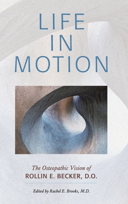 Life in Motion: The Osteopathic Vision of Rollin E. Becker, DO (The Works of Rollin E. Becker)