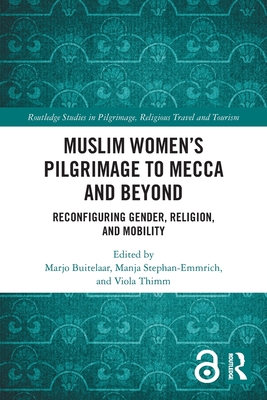 Muslim Women's Pilgrimage to Mecca and Beyond: Reconfiguring Gender, Religion, and Mobility (Routledge Studies in Pilgrimage)