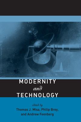 Modernity and Technology By Thomas J. Misa (Editor), Philip Brey (Editor), Andrew Feenberg (Editor) Cover Image