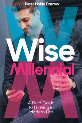 Wise Millennial: A Field Guide to Thriving in Modern Life