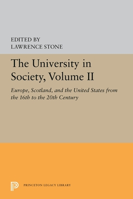 The University in Society, Volume II: Europe, Scotland, and the United States from the 16th to the 20th Century (Princeton Legacy Library #5360) By Lawrence Stone (Editor) Cover Image