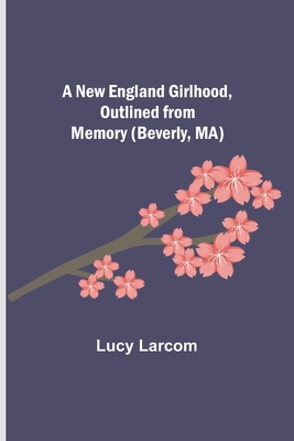 A New England Girlhood, Outlined from Memory (Beverly, MA) By Lucy Larcom Cover Image