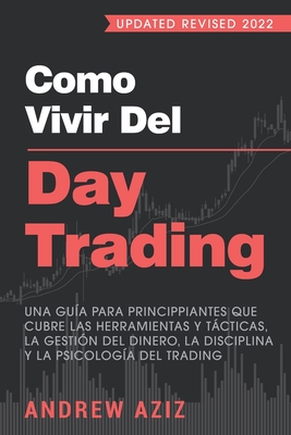 Como Vivir del Day Trading: Una Guía para Principiantes que cubre las Herramientas y Tácticas, la Gestión del Dinero, la Disciplina y la Psicologí Cover Image