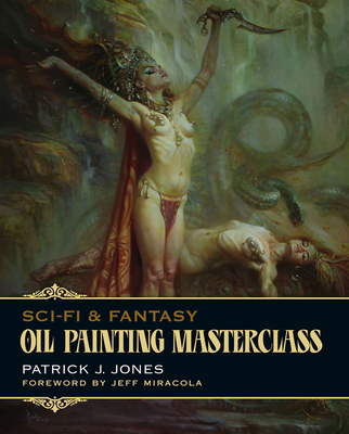 Sci-Fi & Fantasy Oil Painting Masterclass: Layers, Blending & Glazing (Patrick J. Jones) By Patrick J. Jones, Jeff Miracola (Foreword by) Cover Image