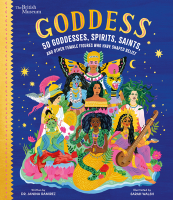 Goddess: 50 Goddesses, Spirits, Saints, and Other Female Figures Who Have Shaped Belief (British Museum) By Dr. Janina Ramirez, Sarah Walsh (Illustrator) Cover Image