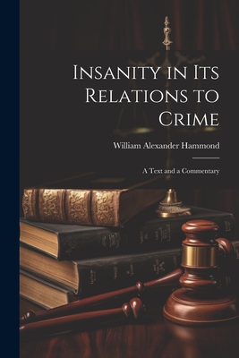 Insanity in Its Relations to Crime: A Text and a Commentary By William Alexander Hammond Cover Image