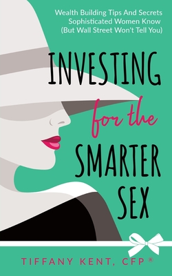 Investing for the Smarter Sex: Wealth Building Tips and Secrets Sophisticated Women Know (But Wall Street Won't Tell You) Cover Image