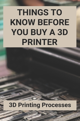 Things To Know Before You Buy A 3D Printer: 3D Printing Processes: 3D Printing Store Cover Image