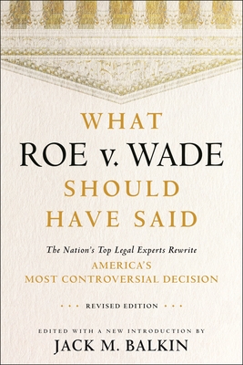 What Roe V. Wade Should Have Said: The Nation's Top Legal Experts Rewrite America's Most Controversial Decision, Revised Edition