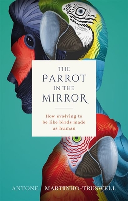 The Parrot in the Mirror: How Evolving to Be Like Birds Makes Us Human Cover Image