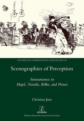 Scenographies of Perception: Sensuousness in Hegel, Novalis, Rilke, and Proust (Studies in Comparative Literature #45) By Christian Jany Cover Image