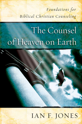 The Counsel of Heaven on Earth: Foundations for Biblical Christian Counseling By Ian F. Jones Cover Image